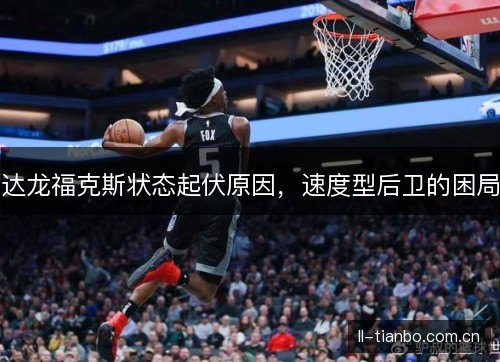 达龙福克斯状态起伏原因,速度型后卫的困局 达龙福克斯状态起伏原因,速度型后卫的困局