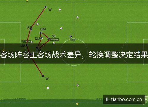 客场阵容主客场战术差异，轮换调整决定结果